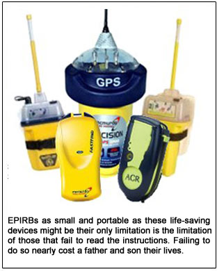EPIRBs as small and portable as these life-saving devices might be
their only limitation is the limitation of those that fail to read the instructions. Failing to do so nearly cost a father and son their lives.